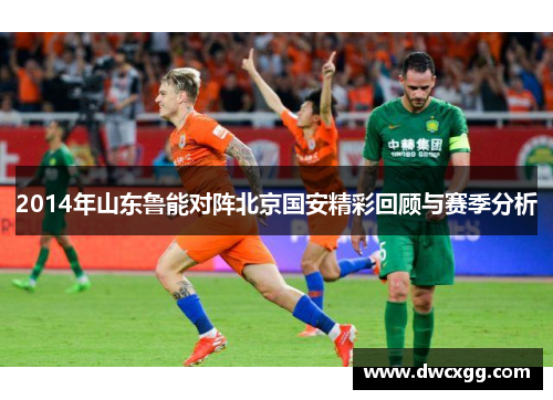 2014年山东鲁能对阵北京国安精彩回顾与赛季分析