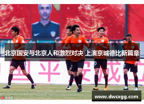 北京国安与北京人和激烈对决 上演京城德比新篇章