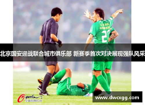 北京国安迎战联合城市俱乐部 新赛季首次对决展现强队风采