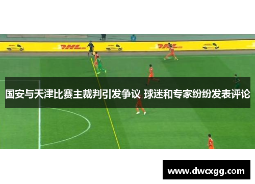 国安与天津比赛主裁判引发争议 球迷和专家纷纷发表评论
