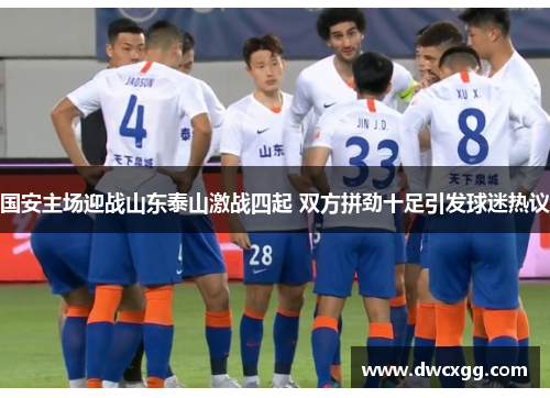 国安主场迎战山东泰山激战四起 双方拼劲十足引发球迷热议