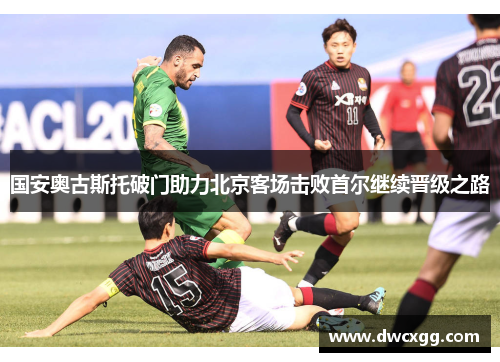 国安奥古斯托破门助力北京客场击败首尔继续晋级之路